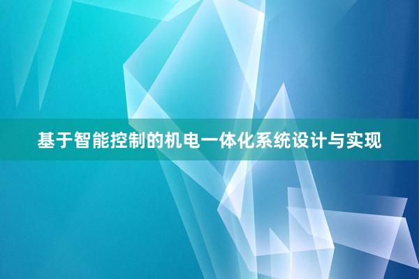 基于智能控制的机电一体化系统设计与实现